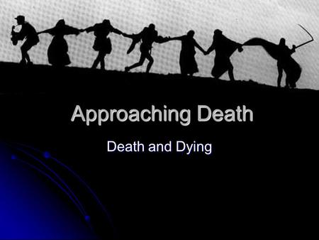 Approaching Death Death and Dying. “Immortality” of youth “Immortality” of youth Denial of mortality Denial of mortality Anxiety Anxiety.