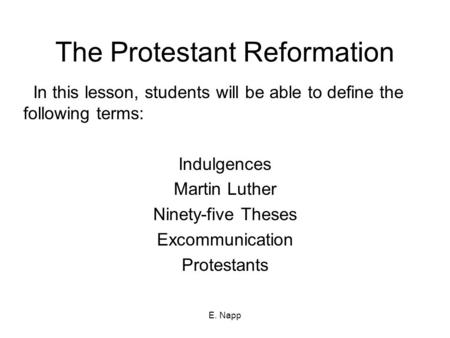 E. Napp The Protestant Reformation In this lesson, students will be able to define the following terms: Indulgences Martin Luther Ninety-five Theses Excommunication.