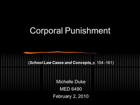Corporal Punishment (School Law Cases and Concepts, p. 154 -161) Michelle Duke MED 6490 February 2, 2010.