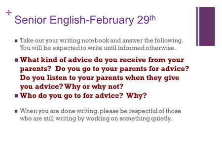 + Senior English-February 29 th Take out your writing notebook and answer the following. You will be expected to write until informed otherwise. What kind.
