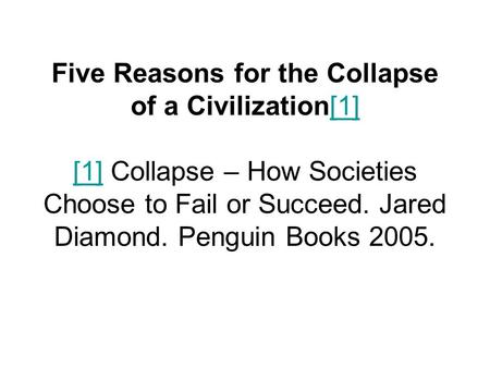 Five Reasons for the Collapse of a Civilization[1] [1] Collapse – How Societies Choose to Fail or Succeed. Jared Diamond. Penguin Books 2005.[1]