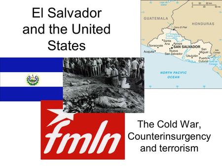 El Salvador and the United States The Cold War, Counterinsurgency and terrorism.