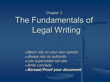 Chapter 3 The Fundamentals of Legal Writing  Never rely on your own opinion  Always rely on authority  Law supercedes non-law  Write concisely  Reread/Proof.