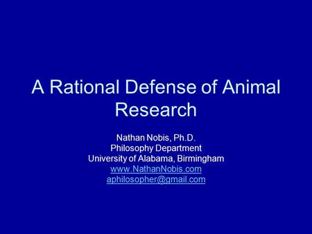 A Rational Defense of Animal Research Nathan Nobis, Ph.D. Philosophy Department University of Alabama, Birmingham