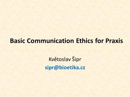 Basic Communication Ethics for Praxis Květoslav Šipr