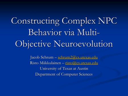 Constructing Complex NPC Behavior via Multi- Objective Neuroevolution Jacob Schrum –  Risto Miikkulainen –