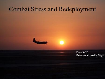 Combat Stress and Redeployment Pope AFB Behavioral Health Flight.