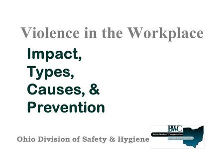 Violence in the Workplace Impact, Types, Causes, & Prevention Ohio Division of Safety & Hygiene.