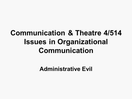 Communication & Theatre 4/514 Issues in Organizational Communication Administrative Evil.