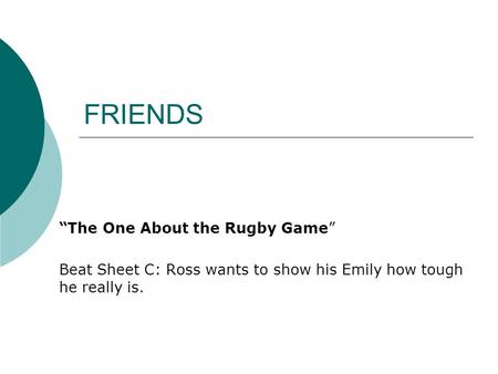 FRIENDS “The One About the Rugby Game” Beat Sheet C: Ross wants to show his Emily how tough he really is.