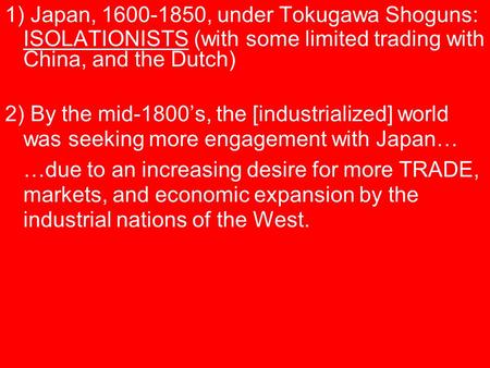 1) Japan, 1600-1850, under Tokugawa Shoguns: ISOLATIONISTS (with some limited trading with China, and the Dutch) 2) By the mid-1800’s, the [industrialized]