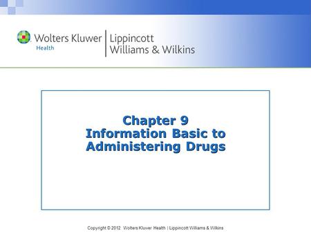 Copyright © 2012 Wolters Kluwer Health | Lippincott Williams & Wilkins Chapter 9 Information Basic to Administering Drugs.