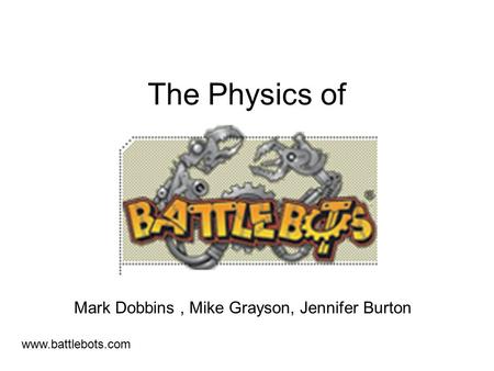 The Physics of Mark Dobbins, Mike Grayson, Jennifer Burton www.battlebots.com.