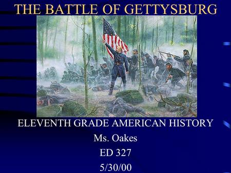 THE BATTLE OF GETTYSBURG ELEVENTH GRADE AMERICAN HISTORY Ms. Oakes ED 327 5/30/00.