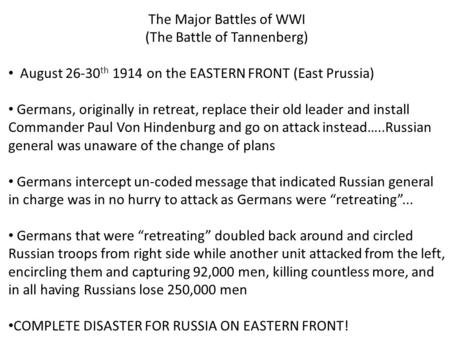 The Major Battles of WWI (The Battle of Tannenberg) August 26-30 th 1914 on the EASTERN FRONT (East Prussia) Germans, originally in retreat, replace their.