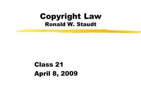 Copyright Law Ronald W. Staudt Class 21 April 8, 2009.