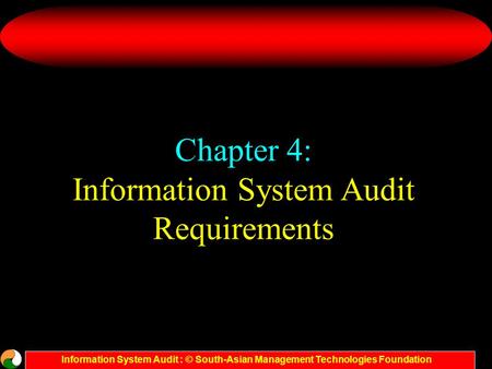 Information System Audit : © South-Asian Management Technologies Foundation Chapter 4: Information System Audit Requirements.