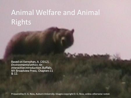 Animal Welfare and Animal Rights Based on Kernohan, A. (2012). Environmental ethics: An interactive introduction. Buffalo, NY: Broadview Press, Chapters.