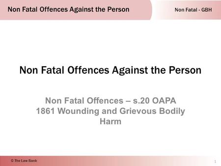 Non Fatal - GBH Non Fatal Offences Against the Person © The Law Bank Non Fatal Offences Against the Person Non Fatal Offences – s.20 OAPA 1861 Wounding.
