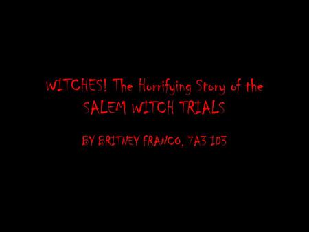 WITCHES! The Horrifying Story of the SALEM WITCH TRIALS BY BRITNEY FRANCO, 7A3 ID3.
