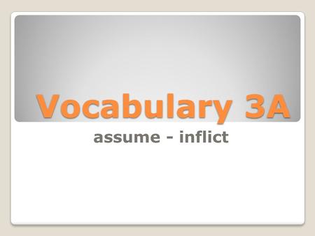 Vocabulary 3A assume - inflict assume verb to take for granted synonyms: suppose, presume That looks dangerous! I assume that you know what you are doing.