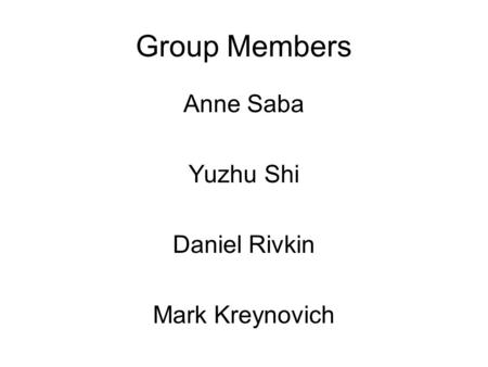 Group Members Anne Saba Yuzhu Shi Daniel Rivkin Mark Kreynovich.