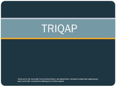 TRIQAP Thank you to The Greenville County School District, who allowed Mrs. Overcash to adapt their original power point, and to Mrs. Overcash for allowing.
