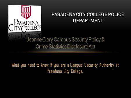 What you need to know if you are a Campus Security Authority at Pasadena City College. Jeanne Clery Campus Security Policy & Crime Statistics Disclosure.