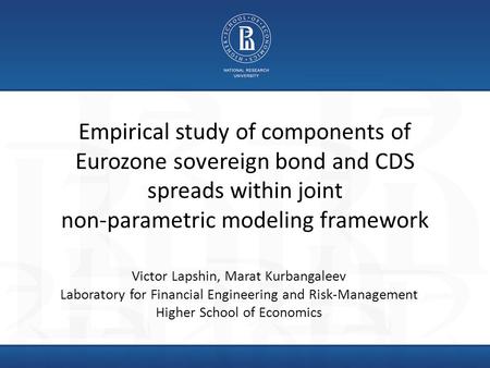 Empirical study of components of Eurozone sovereign bond and CDS spreads within joint non-parametric modeling framework Victor Lapshin, Marat Kurbangaleev.
