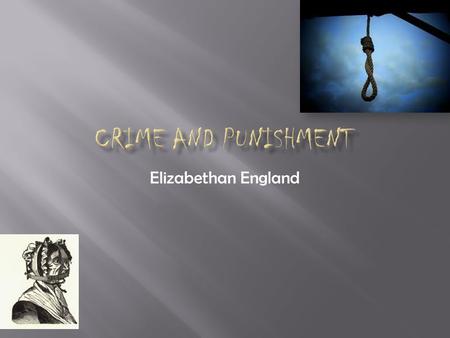 Elizabethan England  Hanging  Burning  The Pillory and the Stocks  Whipping  Branding  Pressing  Cutting off hands, ears, fingers, tongues, and.