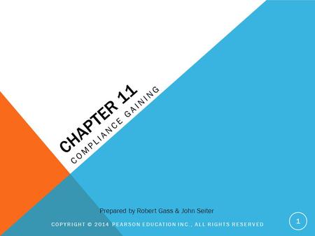 CHAPTER 11 COMPLIANCE GAINING COPYRIGHT © 2014 PEARSON EDUCATION INC., ALL RIGHTS RESERVED 1 Prepared by Robert Gass & John Seiter.