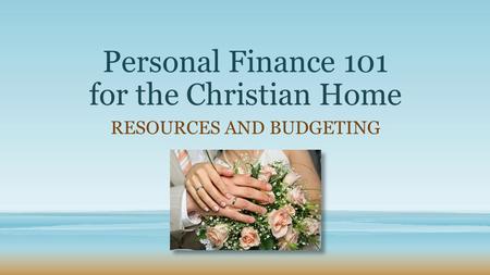 Personal Finance 101 for the Christian Home RESOURCES AND BUDGETING.