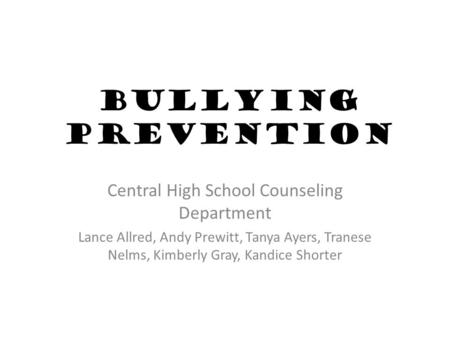Bullying Prevention Central High School Counseling Department Lance Allred, Andy Prewitt, Tanya Ayers, Tranese Nelms, Kimberly Gray, Kandice Shorter.