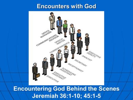 Encounters with God Encountering God Behind the Scenes Jeremiah 36:1-10; 45:1-5.
