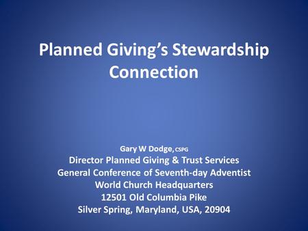 Planned Giving’s Stewardship Connection Gary W Dodge, CSPG Director Planned Giving & Trust Services General Conference of Seventh-day Adventist World Church.