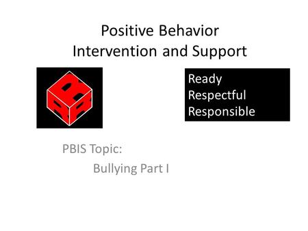 Positive Behavior Intervention and Support PBIS Topic: Bullying Part I Ready Respectful Responsible.