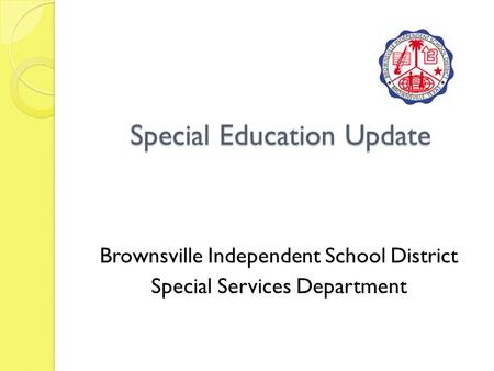 Special Education Update Brownsville Independent School District Special Services Department.