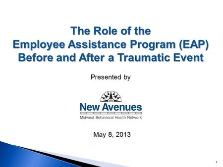 The Role of the Employee Assistance Program (EAP) Before and After a Traumatic Event Presented by May 8, 2013 1.