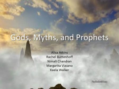 Gods, Myths, and Prophets Alisa Atkins Rachel Buttenhoff Nimali Chandran Margarita Vizcano Kaela Walker.