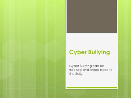 Cyber Bullying Cyber Bullying can be tracked and linked back to the Bully.