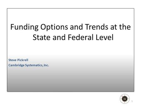 Funding Options and Trends at the State and Federal Level Steve Pickrell Cambridge Systematics, Inc. Funding Options and Trends at the State and Federal.