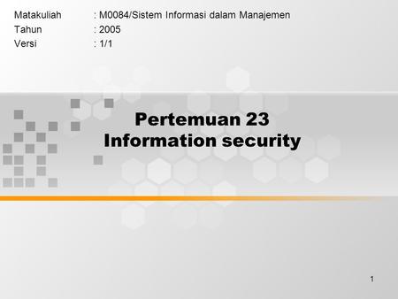 1 Pertemuan 23 Information security Matakuliah: M0084/Sistem Informasi dalam Manajemen Tahun: 2005 Versi: 1/1.