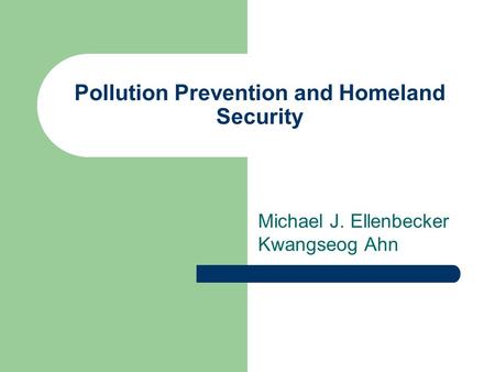 Pollution Prevention and Homeland Security Michael J. Ellenbecker Kwangseog Ahn.