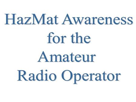 What does HazMat have to do with me? As an amateur Radio Operator you may be called upon in an emergency situation. In these times you may have to go.