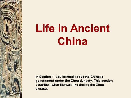 In Section 1, you learned about the Chinese government under the Zhou dynasty. This section describes what life was like during the Zhou dynasty. Life.