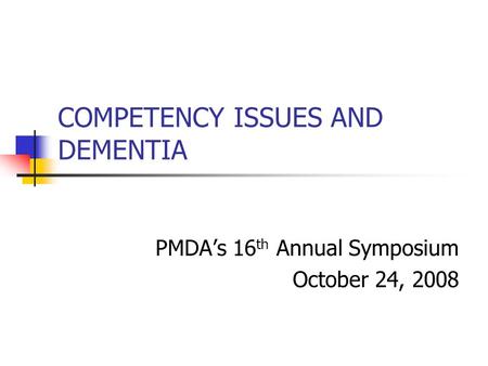 COMPETENCY ISSUES AND DEMENTIA PMDA’s 16 th Annual Symposium October 24, 2008.