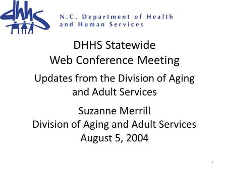 1 DHHS Statewide Web Conference Meeting Updates from the Division of Aging and Adult Services Suzanne Merrill Division of Aging and Adult Services August.