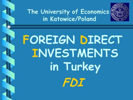 The University of Economics in Katowice/Poland FOREIGN DIRECT INVESTMENTS in Turkey FDI.