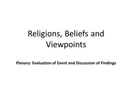 Religions, Beliefs and Viewpoints Plenary: Evaluation of Event and Discussion of Findings.