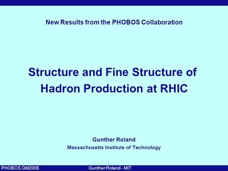 Gunther Roland - MITPHOBOS QM2005 Structure and Fine Structure of Hadron Production at RHIC Gunther Roland Massachusetts Institute of Technology New Results.